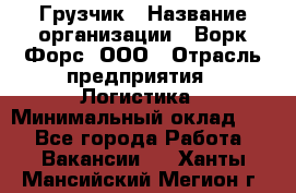 Грузчик › Название организации ­ Ворк Форс, ООО › Отрасль предприятия ­ Логистика › Минимальный оклад ­ 1 - Все города Работа » Вакансии   . Ханты-Мансийский,Мегион г.